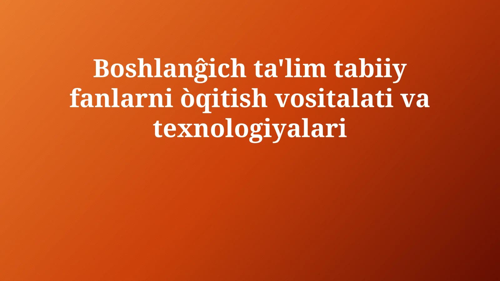 Boshlanĝich  ta'lim  tabiiy  fanlarni  òqitish  vositalari  va  texnologiyalari