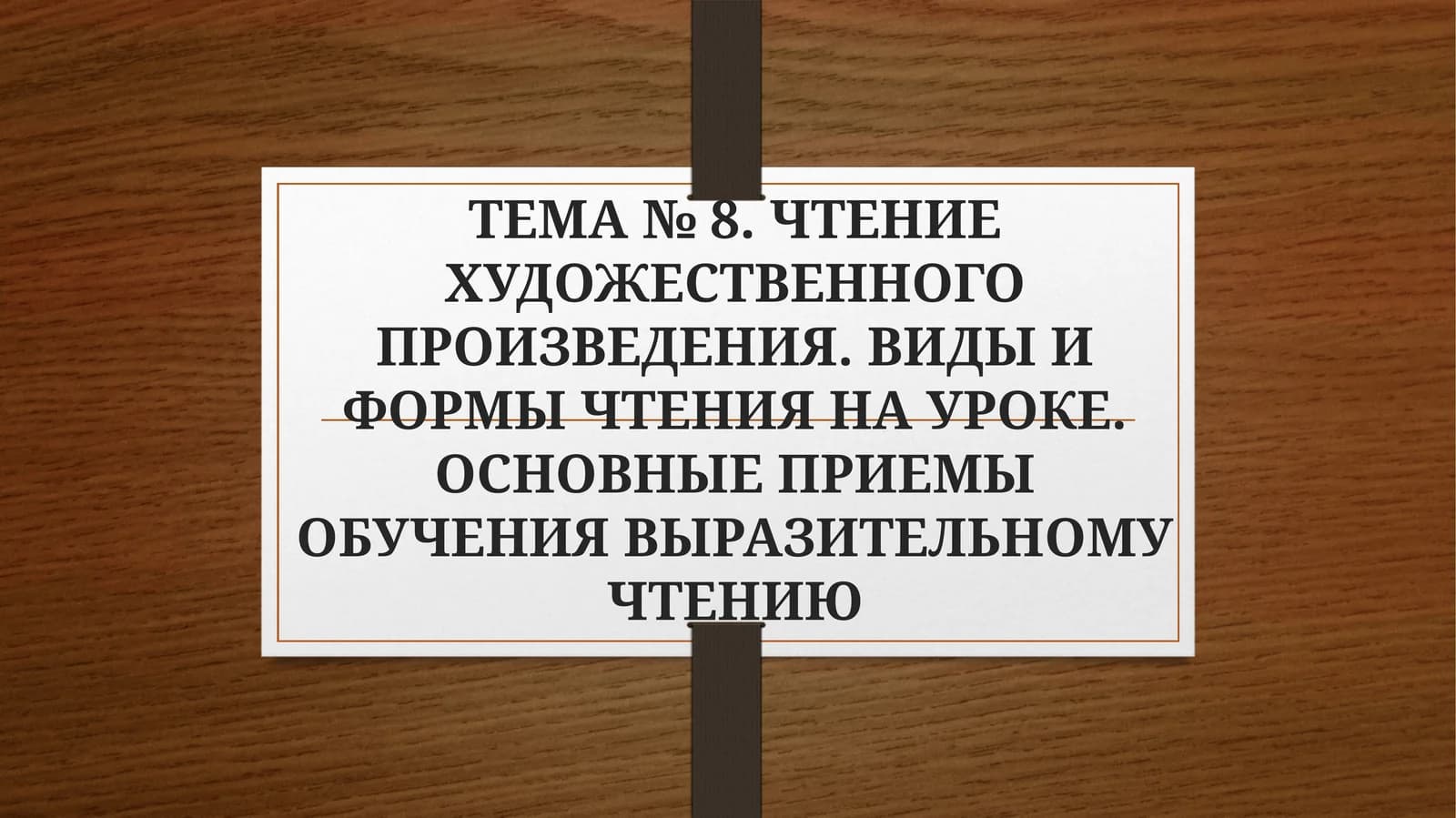 ТЕМА № 8. ЧТЕНИЕ ХУДОЖЕСТВЕННОГО ПРОИЗВЕДЕНИЯ. ВИДЫ И ФОРМЫ ЧТЕНИЯ НА УРОКЕ. ОСНОВНЫЕ ПРИЕМЫ ОБУЧЕНИЯ ВЫРАЗИТЕЛЬНОМУ ЧТЕНИЮ