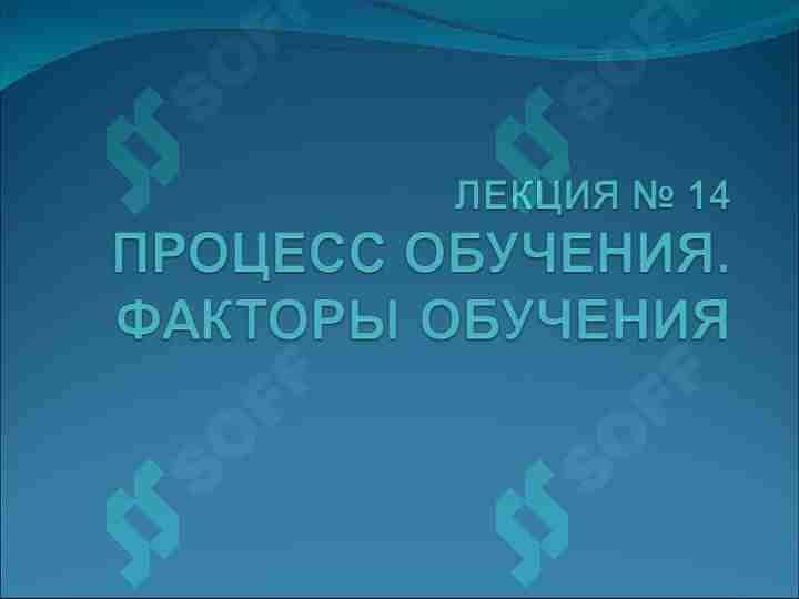 ПРОЦЕСС ОБУЧЕНИЯ. ФАКТОРЫ ОБУЧЕНИЯ