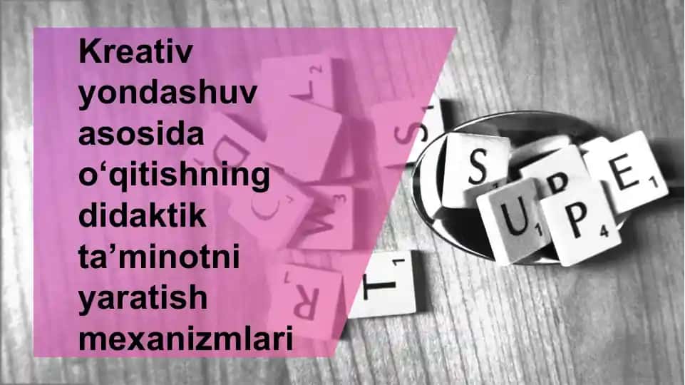 Kreativ yondashuv asosida o‘qitishning didaktik ta’minotni yaratish mexanizmlari