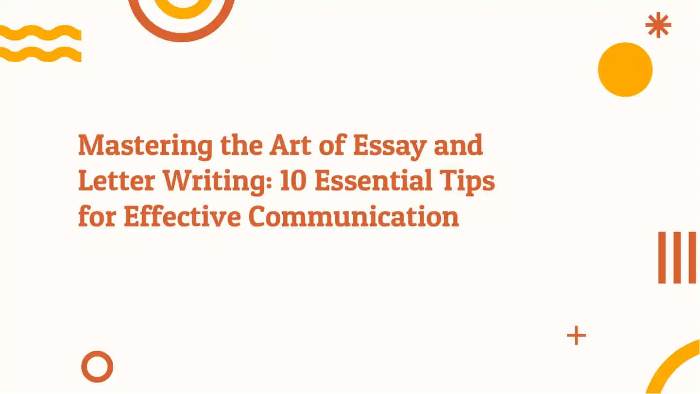 Mastering the Art of Essay and Letter Writing: 10 Essential Tips
