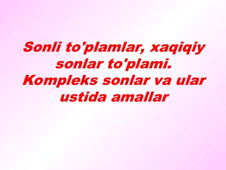 Sonli to'plamlar, xaqiqiy sonlar to'plami. Kompleks sonlar va ular ustida amallar