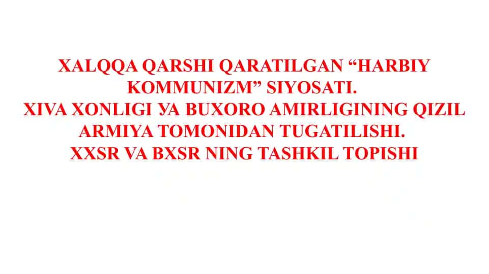 XALQQA QARSHI QARATILGAN “HARBIY KOMMUNIZM” SIYOSATI. XIVA XONLIGI УА BUXORO AMIRLIGINING QIZIL ARMIYA TOMONIDAN TUGATILISHI. XXSR VA BXSR NING TASHKIL TOPISHI