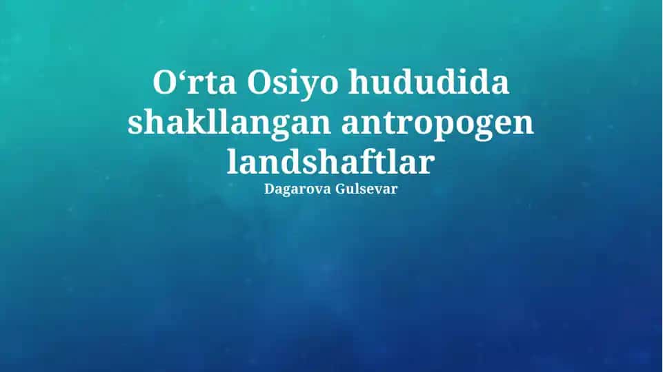 Oʻrta Osiyo hududida shakllangan antropogen landshaftlar