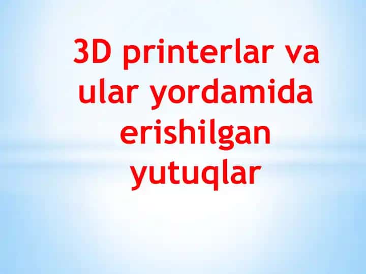 3D printerlar va ular yordamida erishilgan yutuqlar