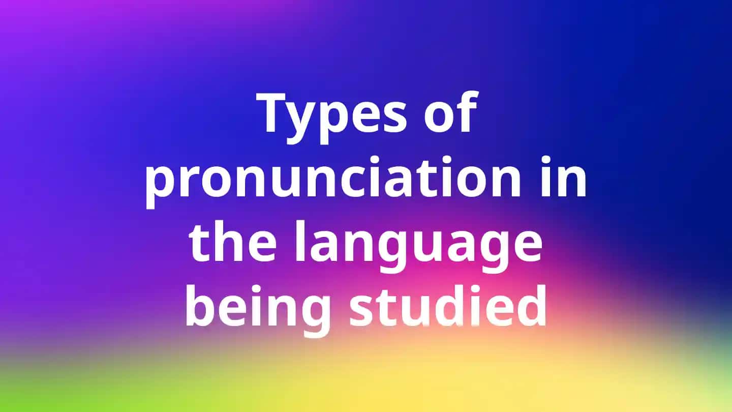 Types of pronunciation in the language being studied