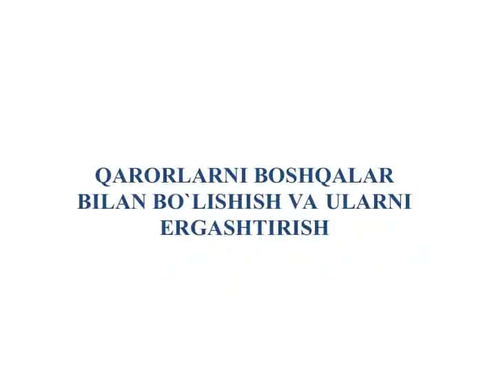 QARORLARNI BOSHQALAR BILAN BO`LISHISH VA ULARNI ERGASHTIRISH