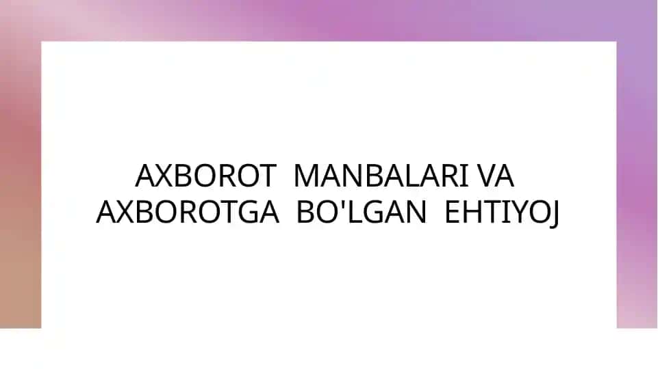 Axborot MANBALARI VA AXBOROTGA BO'LGAN EHTIYOJ