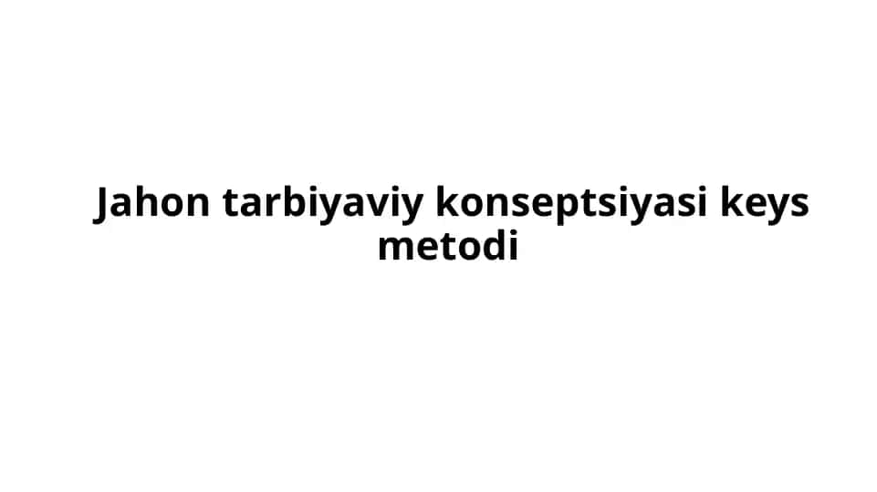 Jahon tarbiyaviy konseptsiyasi keys metodi