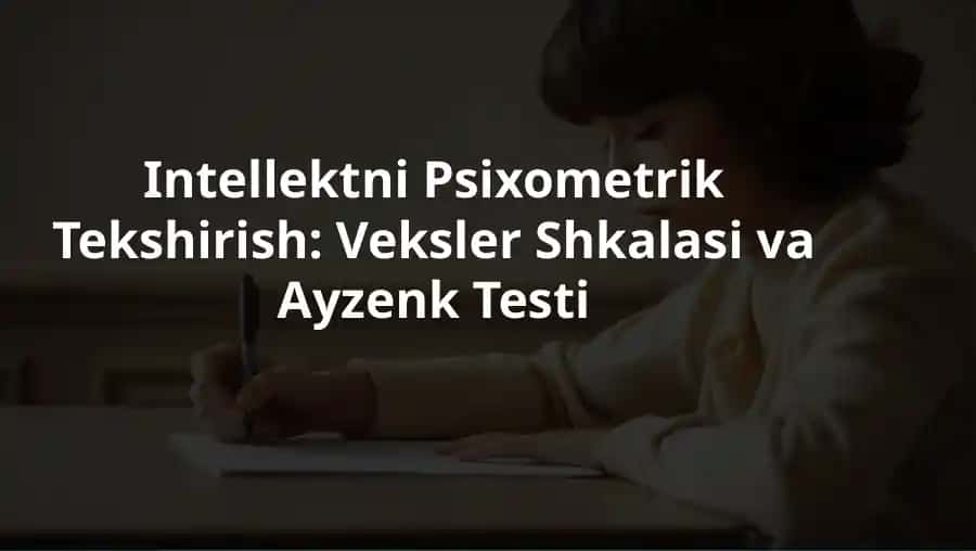 Psixometrik Tekshirish: Veksler Shkalasi va Ayzenk Testi