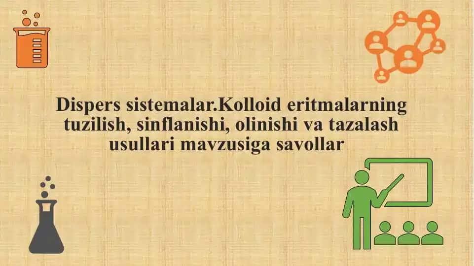 Disperssistemalar. Kolloideritmalarning tuzilish, sinflanishi, olinishi va tazalash usullari
