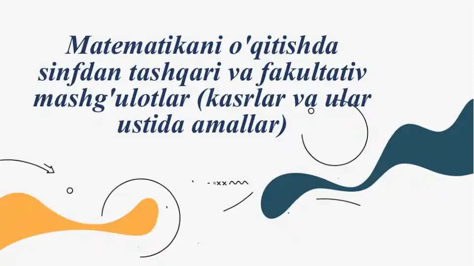 Matematika fanlarini o'qitishda sinfdan tashqariva fakultativ mashg'ulotlar (kasrlar va ular ustida amallar)