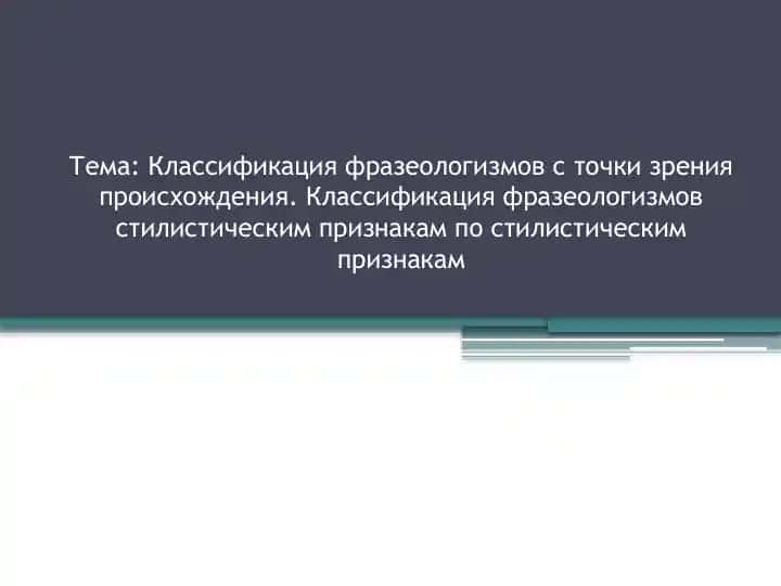 Классификация фразеологизмов с точки зрения происхождения. Классификация фразеологизмов стилистическим признакам по стилистическим признакам