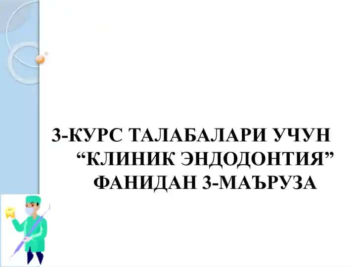 3-КУРС ТАЛАБАЛАРИ УЧУН “КЛИНИК ЭНДОДОНТИЯ” ФАНИДАН 3-МАЪРУЗА