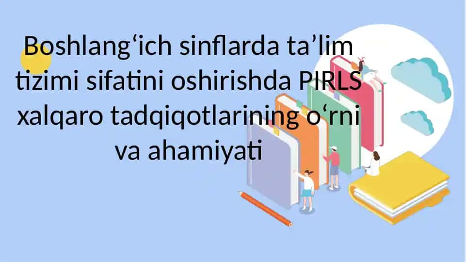 Boshlangʻich sinflarda taʼlim tizimi sifatini oshirishda PIRLS xalqaro tadqiqotlarining oʻrni va ahamiyati