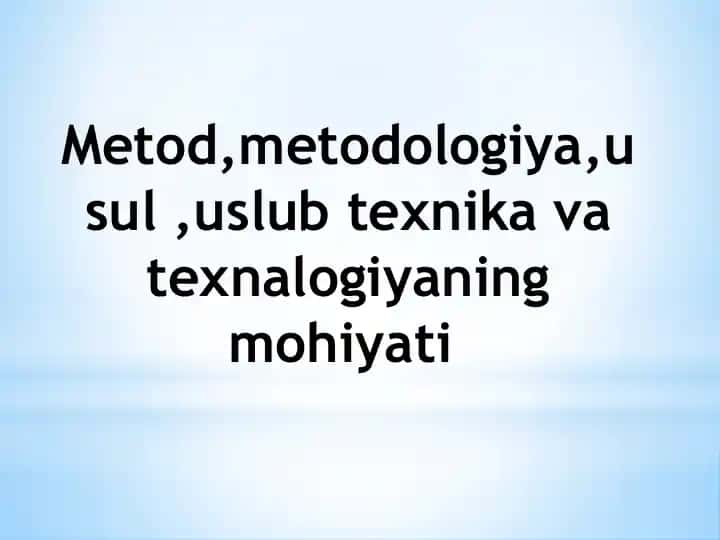 Metod,metodologiya,usul ,uslub texnika va texnalogiyaning mohiyati