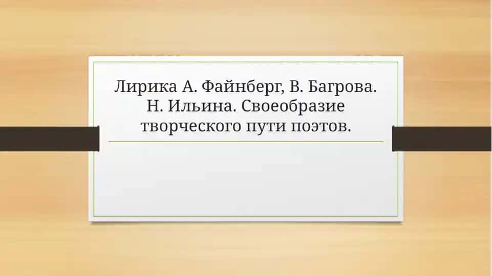 Лирика А. Файнберг, В. Багрова. Н. Ильина. Своеобразие творческого пути поэтов