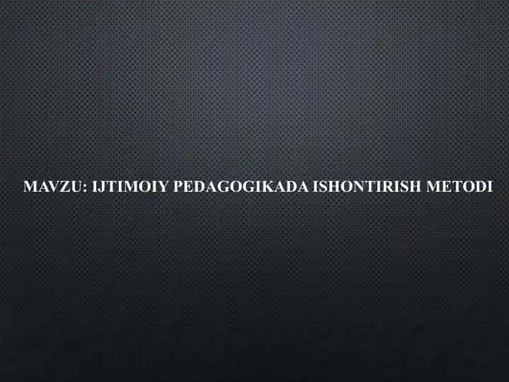 IJTIMOIY PEDAGOGIKADA ISHONTIRISH METODI