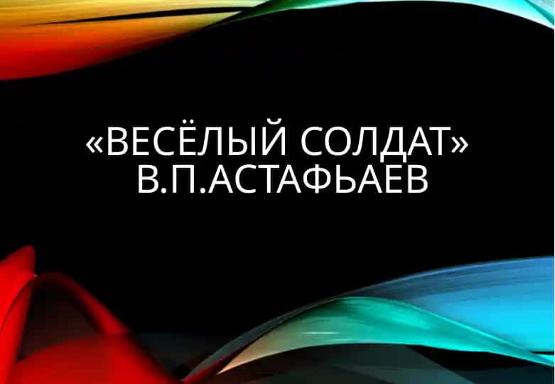 «ВесЁлый солдат» В.П.АСТАФЬАЕВ