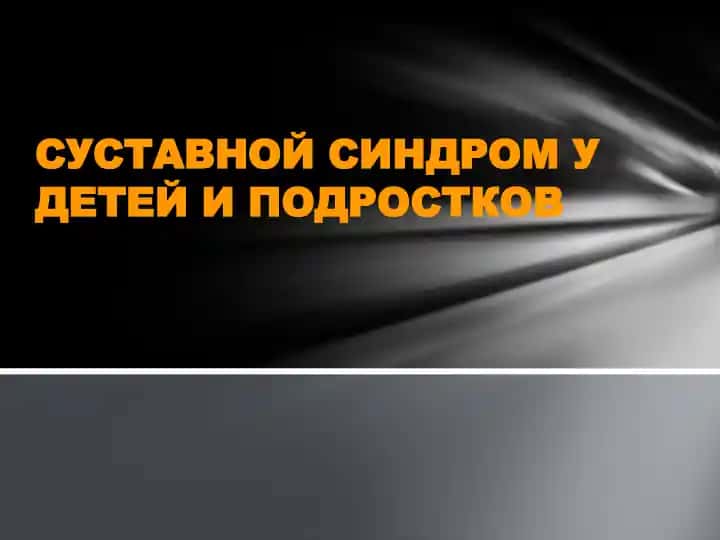 СУСТАВНОЙ СИНДРОМ У ДЕТЕЙ И ПОДРОСТКОВ