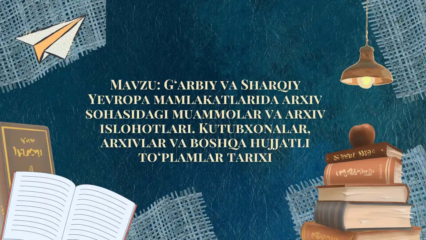 G‘arbiy va Sharqiy Yevropa mamlakatlarida arxiv sohasidagi muammolar va arxiv islohotlari. Kutubxonalar, arxivlar va boshqa hujjatli to‘plamlar