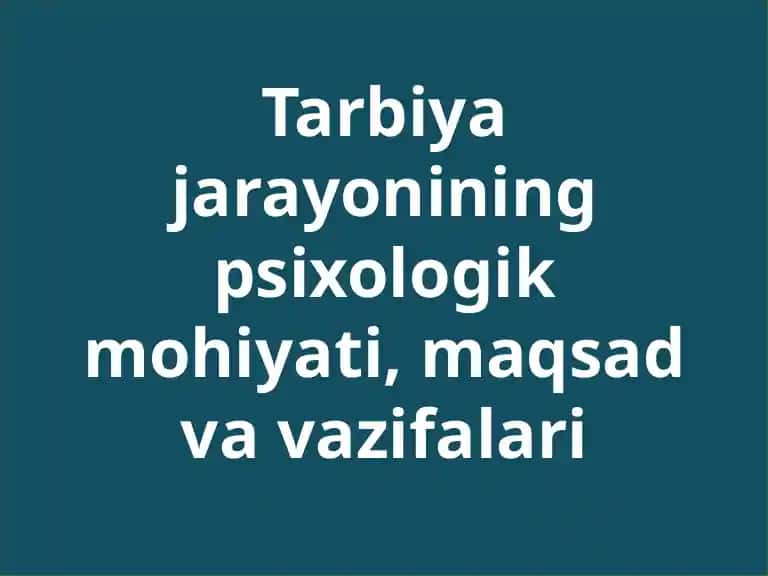 Tarbiya jarayonining psixologik mohiyati, maqsad va vazifalari