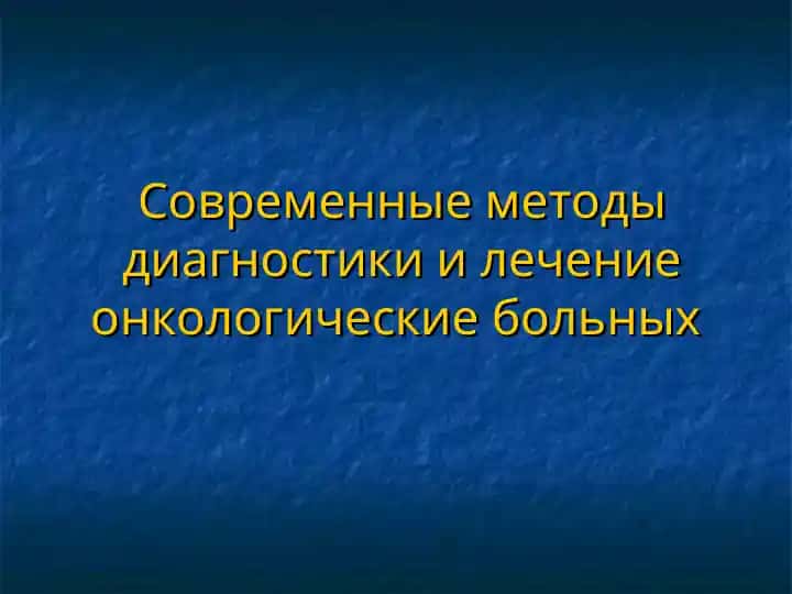 Современные методы диагностики и лечение онкологические больных