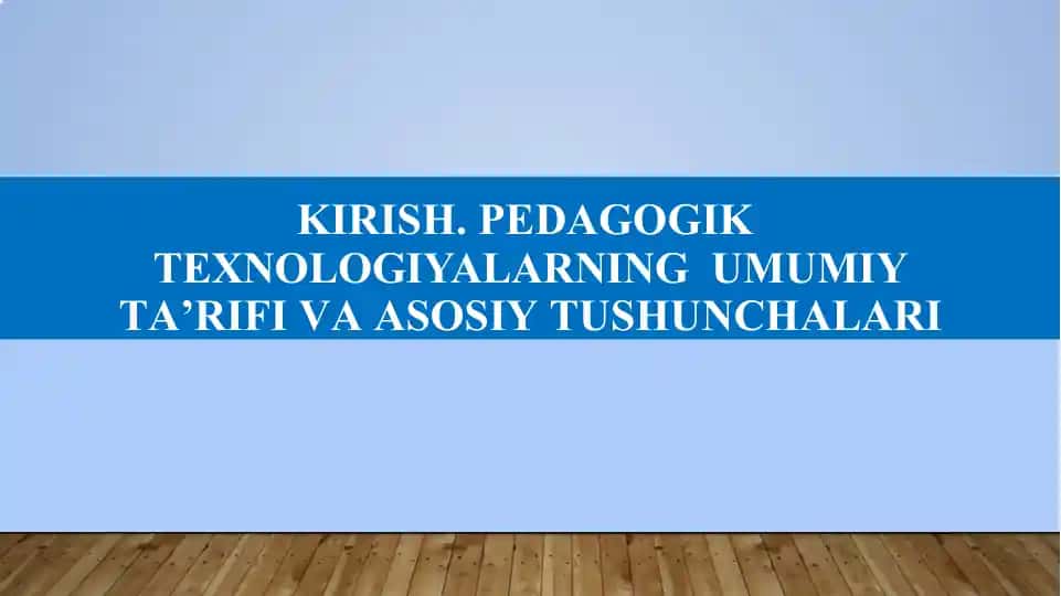 KIRISH. PEDAGOGIK TEXNOLOGIYALARNING UMUMIY TA’RIFI VA ASOSIY TUSHUNCHALARI
