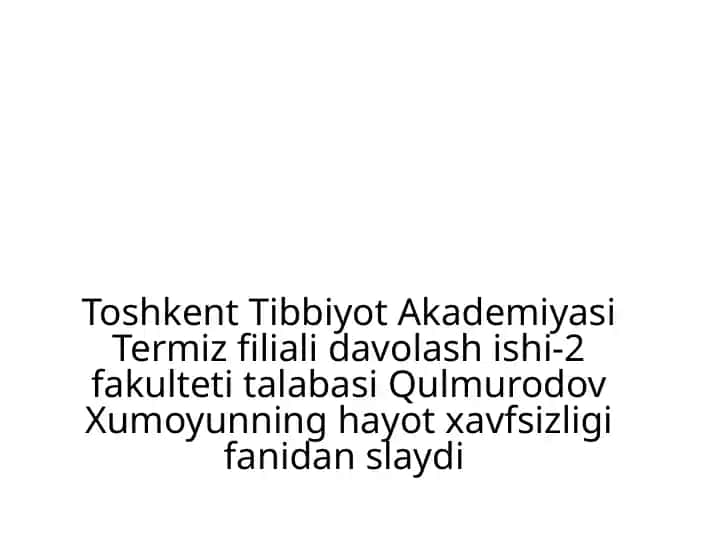 Toshkent Tibbiyot Akademiyasi Termiz filiali davolash ishi-2 fakulteti talabasi Qulmurodov Xumoyunning hayot xavfsizligi fanidan slaydi
