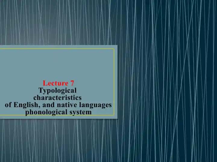 Lecture 7Typologicalcharacteristicsof English, and native languages phonological system