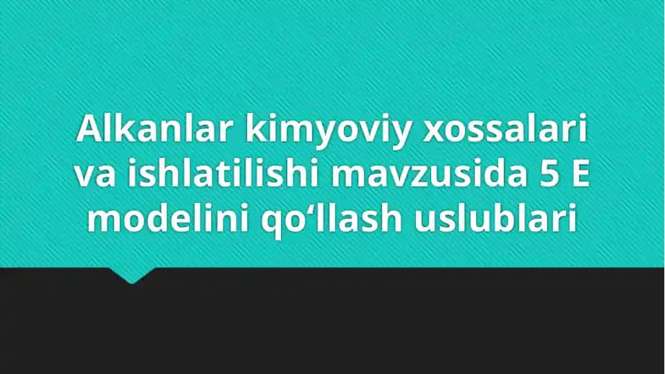 Alkanlar kimyoviy xossalari va ishlatilishi mavzusida 5 E modelini qo‘llash uslublari