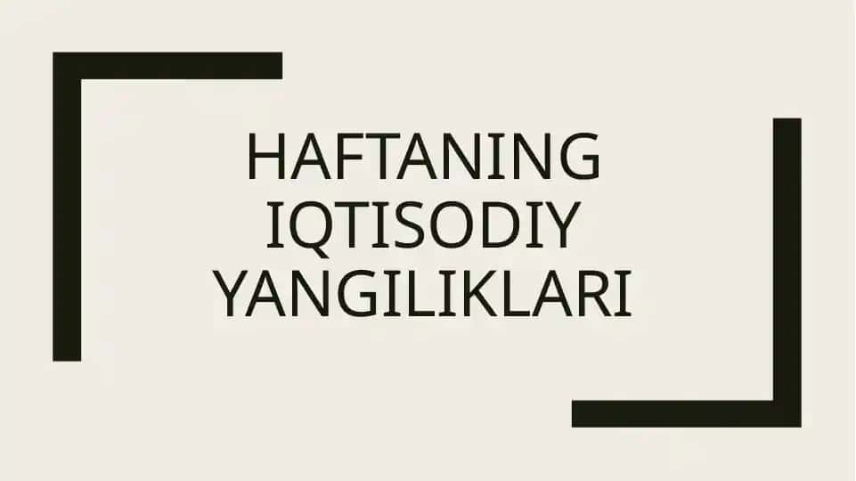 Haftaning iqtisodiy yangiliklari