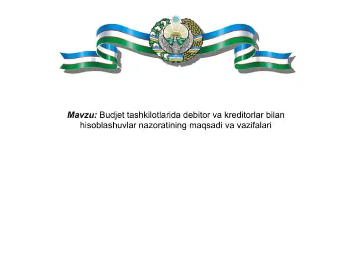 Budjet tashkilotlarida debitor va kreditorlar bilan hisoblashuvlar nazoratining maqsadi va vazifalari