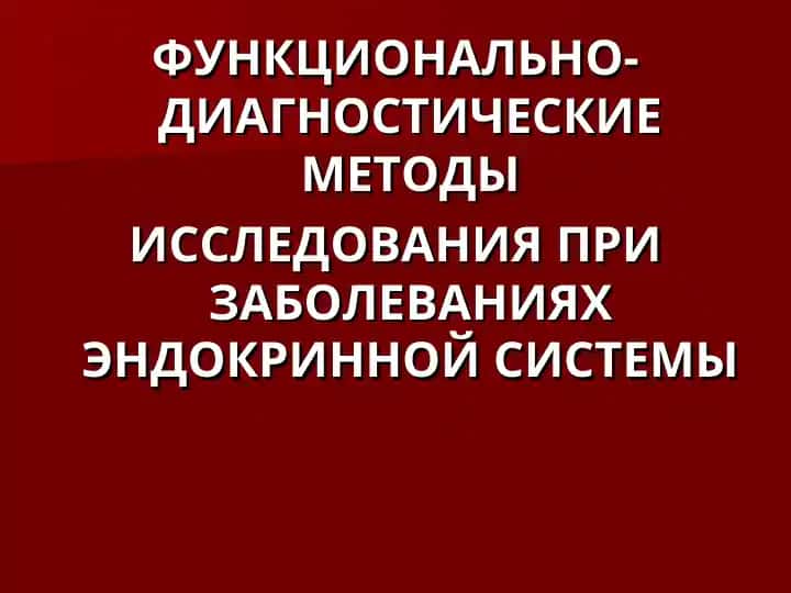 ФУНКЦИОНАЛЬНО-ДИАГНОСТИЧЕСКИЕ МЕТОДЫ ИССЛЕДОВАНИЯ ПРИ ЗАБОЛЕВАНИЯХ ЭНДОКРИННОЙ СИСТЕМЫ