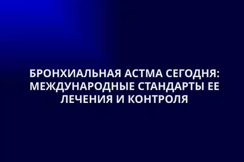 БРОНХИАЛЬНАЯ АСТМА СЕГОДНЯ: МЕЖДУНАРОДНЫЕ СТАНДАРТЫ ЕЕ ЛЕЧЕНИЯ И КОНТРОЛЯ