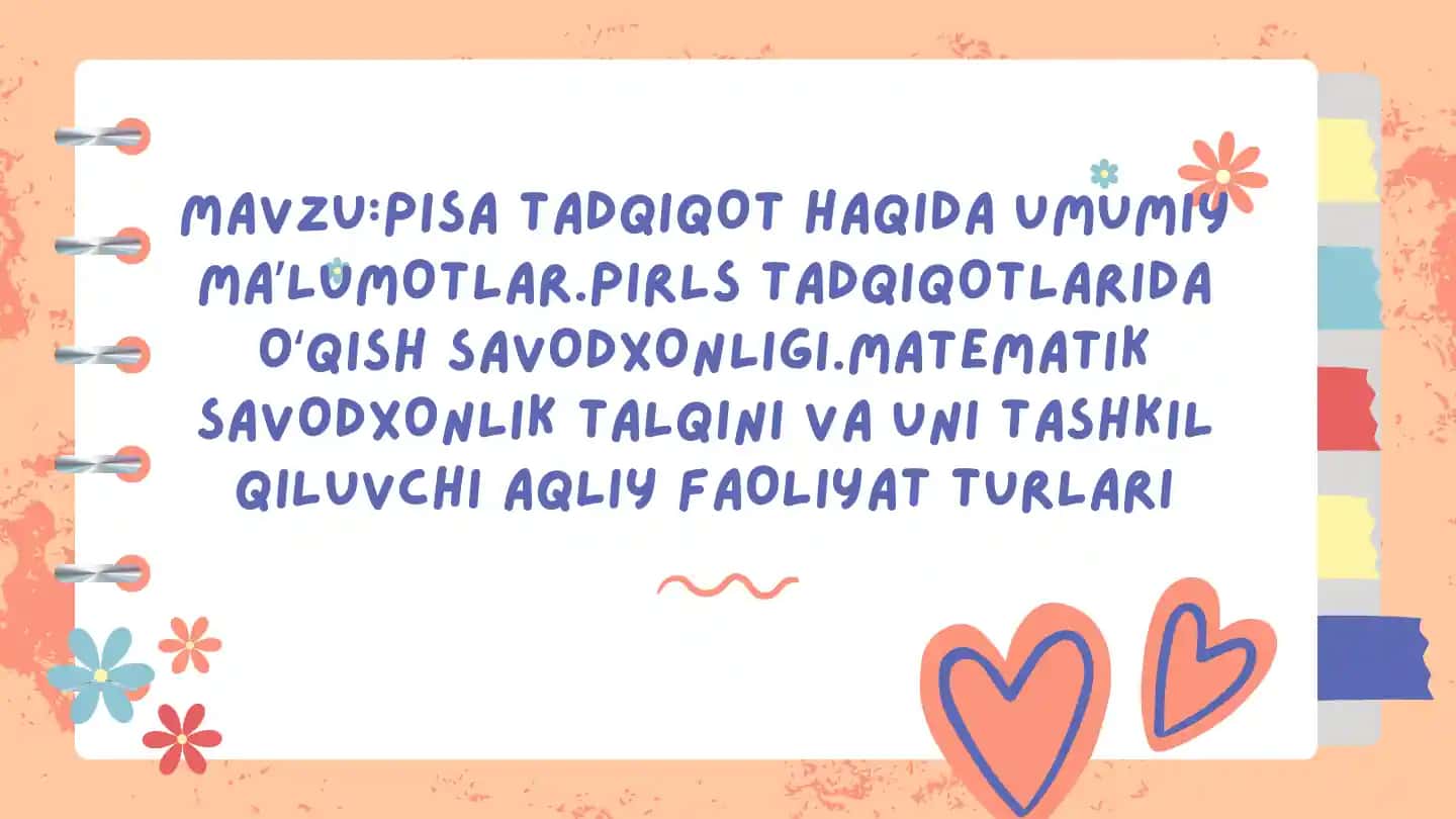 PISA TADQIQOT HAQIDA UMUMIY MAʼLUMOTLAR.PIRLS TADQIQOTLARIDA OʻQISH SAVODXONLIGI.MATEMATIK SAVODXONLIK TALQINI VA UNI TASHKIL QILUVCHI AQLIY FAOLIYAT TURLARI