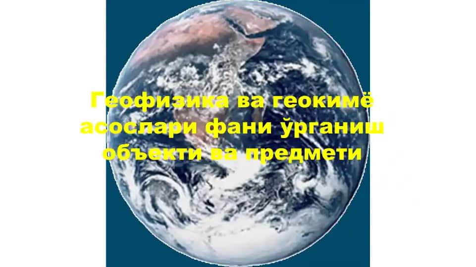 Геофизикава геокимёасослар ифаниўрганиш объекти ва предмети