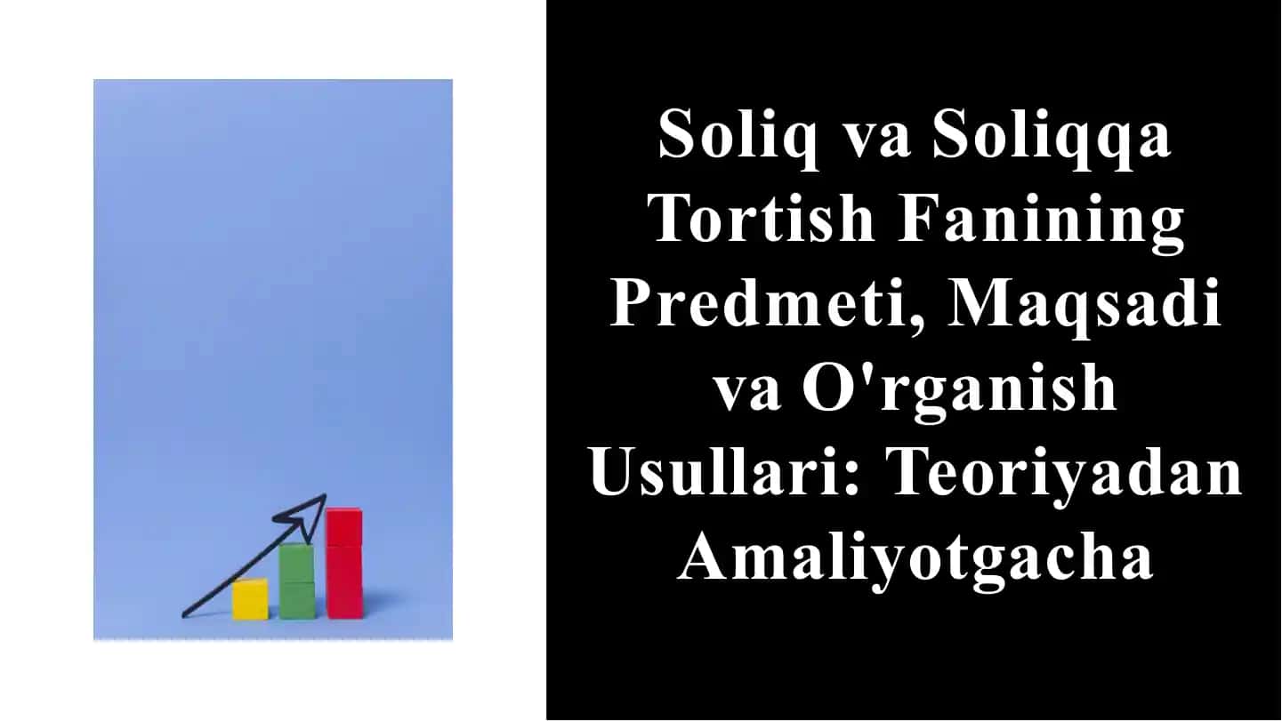Soliq va Soliqqa Tortish Fanining Predmeti, Maqsadi va O'rganish Usullari: Teoriyadan Amaliyotgacha
