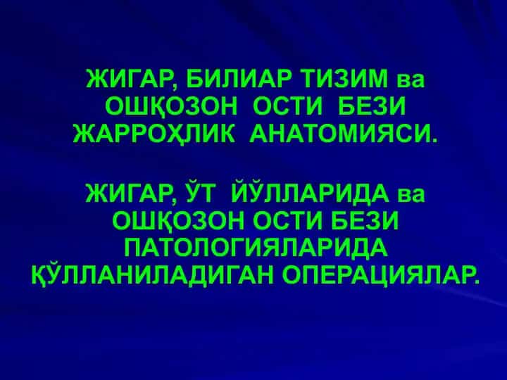 ЖИГАР, БИЛИАР ТИЗИМ ва ОШҚОЗОН ОСТИ БЕЗИ ЖАРРОҲЛИК АНАТОМИЯСИ