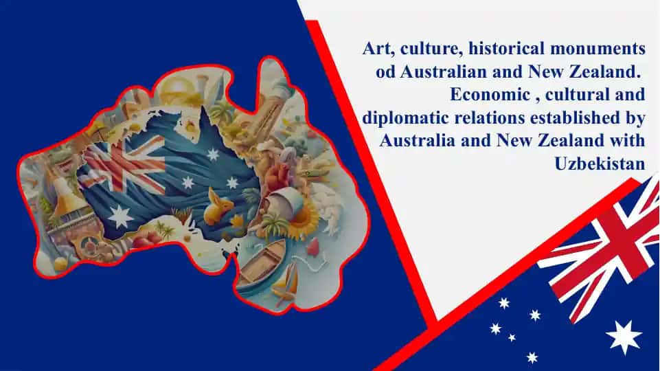 Art, culture, historical monuments od Australian and New Zealand. Economic , cultural and diplomatic relations established by Australia and New Zealand with Uzbekistan