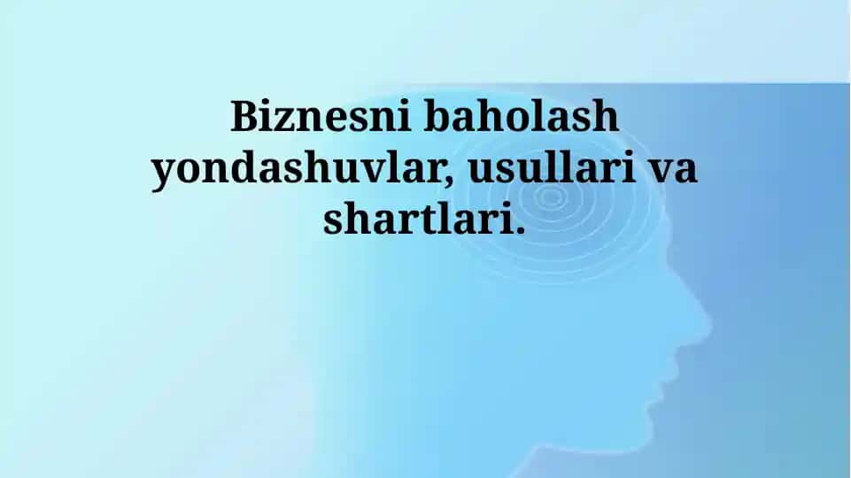 Biznesni baholash yondashuvlar, usullari va shartlari