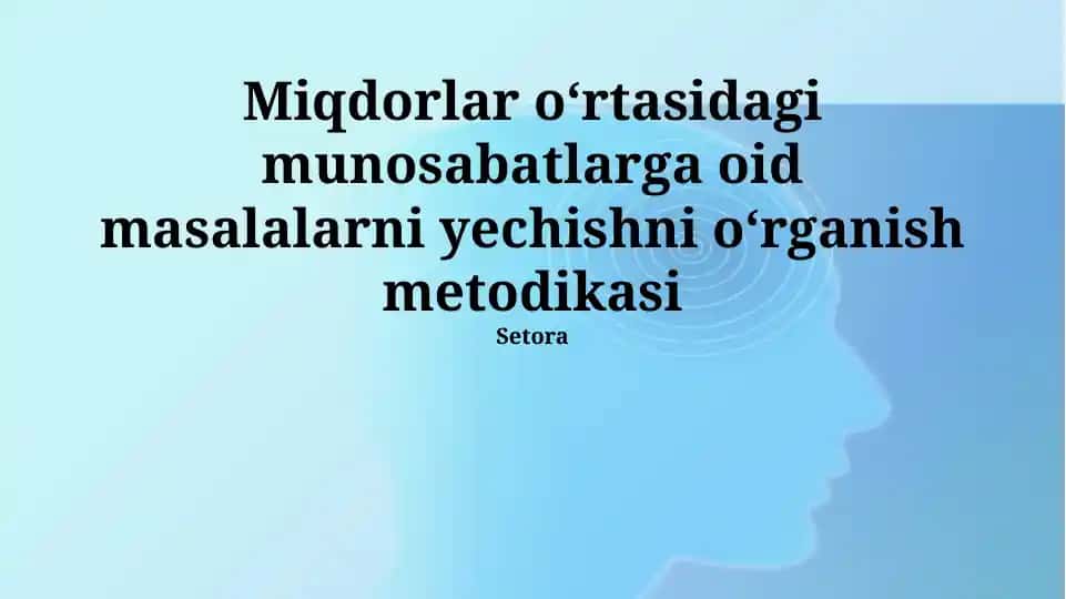 Miqdorlar oʻrtasidagi munosabatlarga oid masalalarni yechishni oʻrganish metodikasi