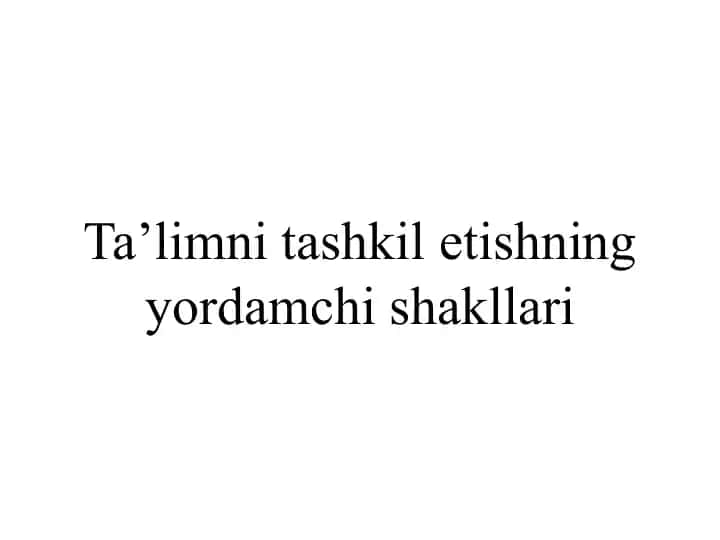 Ta’limni tashkil etishning yordamchi shakllari