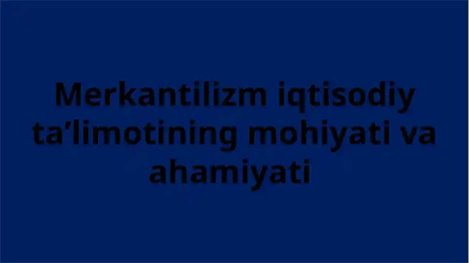 Merkantilizm iqtisodiy ta’limotining mohiyati va ahamiyati