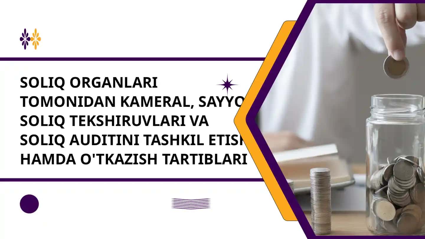 SOLIQ ORGANLARI TOMONIDAN KAMERAL, SAYYOR SOLIQ TEKSHIRUVLARI VA SOLIQ AUDITINI TASHKIL ETISH HAMDA O'TKAZISH TARTIBLARI