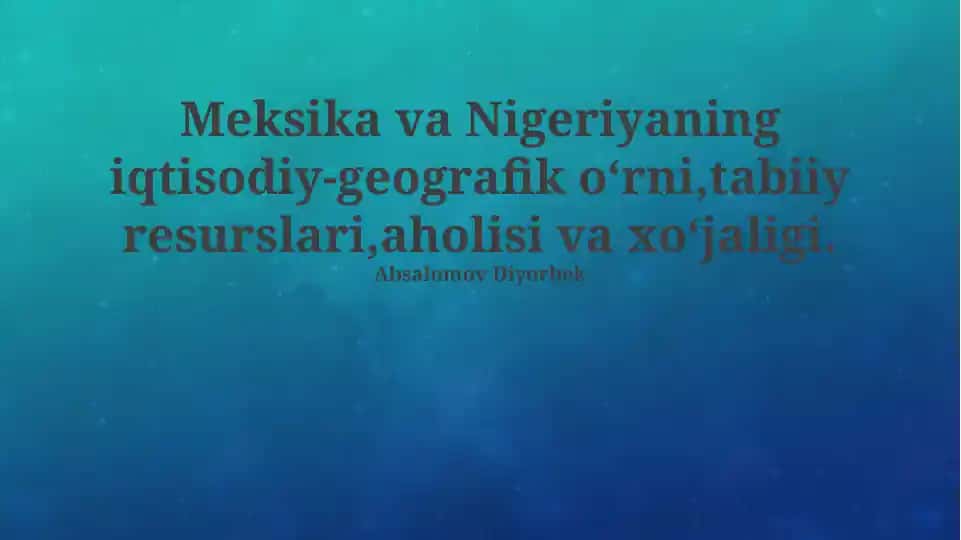 Meksika va Nigeriyaning iqtisodiy-geografik oʻrni, tabiiy resurslari, aholisi va xoʻjaligi