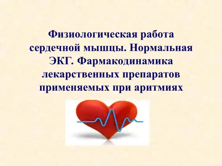 Физиологическая работа сердечной мышцы. Нормальная ЭКГ. Фармакодинамика лекарственных препаратов применяемых при аритмиях