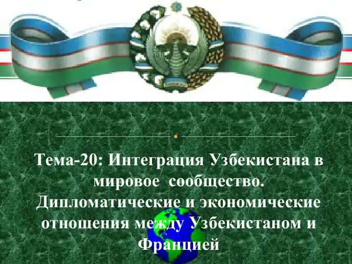 Интеграция Узбекистана в мировое сообщество. Дипломатические и экономические отношения между Узбекистаном и Францией