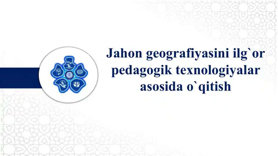 Jahon geografiyasini ilg`or pedagogik texnologiyalar asosida o`qitish