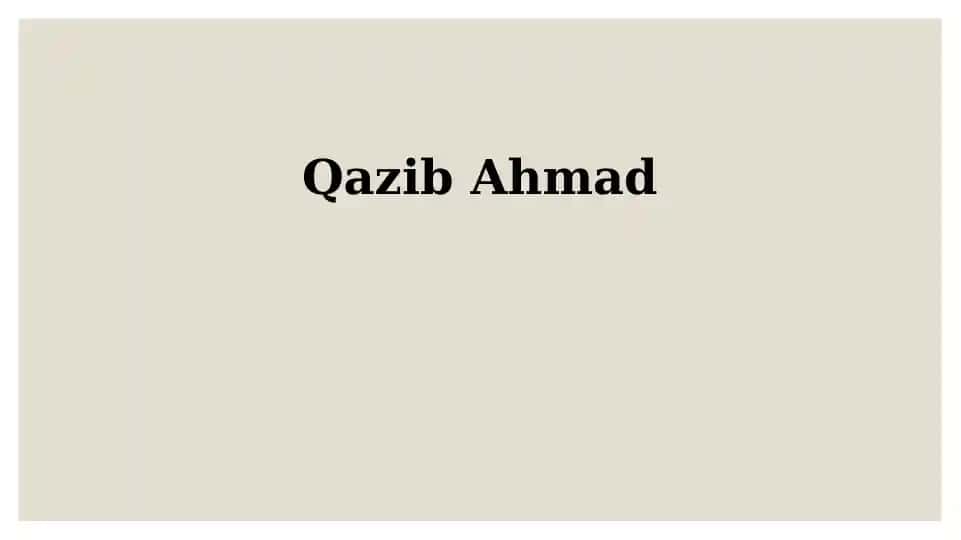 Qazib Ahmadning hayoti va ijodiy merosi